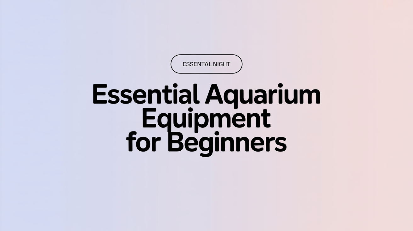 Essential Aquarium Equipment for Beginners